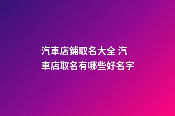 汽車店鋪取名大全 汽車店取名有哪些好名字-第1張-店鋪起名-玄機派